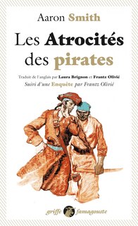Couverture_Les atrocités des pirates : récit véridique des souffrances sans exemple endurées par l'auteur pendant sa captivité parmi les pirates de l'île de Cuba : avec l'exposé des outrances barbares de ces forbans inhumains ; Enquête