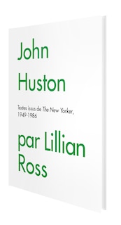 John Huston par Lillian Ross: textes issus de The New Yorker, 1949-1986