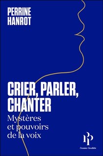 Crier, parler, chanter: mystères et pouvoirs de la voix
