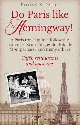 Do Paris like Hemingway!: A Paris travel guide, follow the path of F. Scott Fitzgerald, Kiki de Montparnasse and many others, cafés, restaurants and museums.