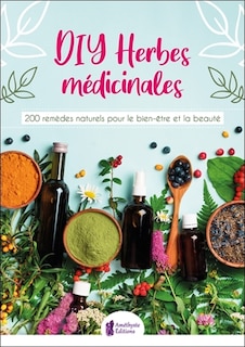 DIY herbes médicinales: 200 remèdes naturels pour le bien-être et la beauté