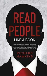How To Read People Like A Book: What Everyone Should Know About Body Language, Emotions And Nlp To Decode Intentions, Connect Effor