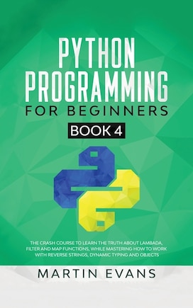 Python Programming For Beginners - Book 4: The Crash Course To Learn The Truth About Lambada, Filter And Map Functions, While Mastering How To