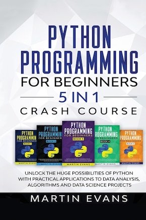 Python Programming For Beginners - 5 In 1 Crash Course: Unlock The Huge Possibilities Of Python With Practical Applications To Data Analysis, Algorithms An