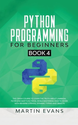 Python Programming For Beginners - Book 4: The Crash Course To Learn The Truth About Lambada, Filter And Map Functions, While Mastering How To