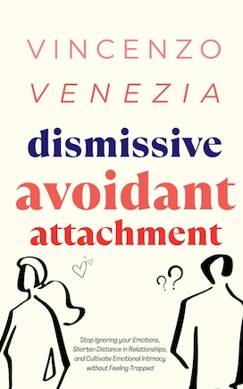 Dismissive Avoidant Attachment: Stop Ignoring your Emotions, Shorten Distance in Relationships and Cultivate Emotional Intimacy without Feeling Trapped