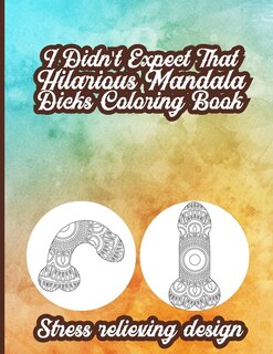 I Didn't Expect That: Hilarious Mandala Dicks Coloring Book - Stress Relieving Design