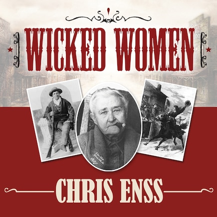 Wicked Women: Notorious, Mischievous, and Wayward Ladies from the Old West