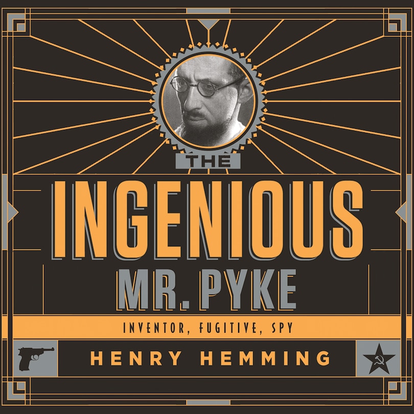 The Ingenious Mr. Pyke: Inventor, Fugitive, Spy