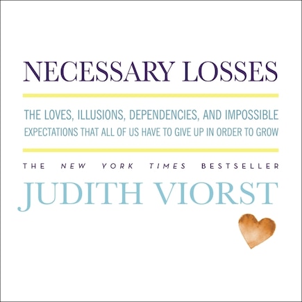 Necessary Losses: The Loves, Illusions, Dependencies, and Impossible Expectations That All of Us Have to Give Up in Order to Grow