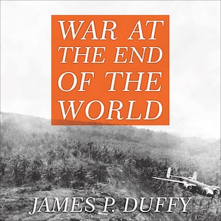 War at the End of the World: Douglas MacArthur and the Forgotten Fight for New Guinea 1942-1945