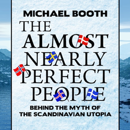 The Almost Nearly Perfect People: Behind the Myth of the Scandinavian Utopia