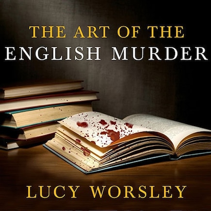 The Art of the English Murder: From Jack the Ripper and Sherlock Holmes to Agatha Christie and Alfred Hitchcock