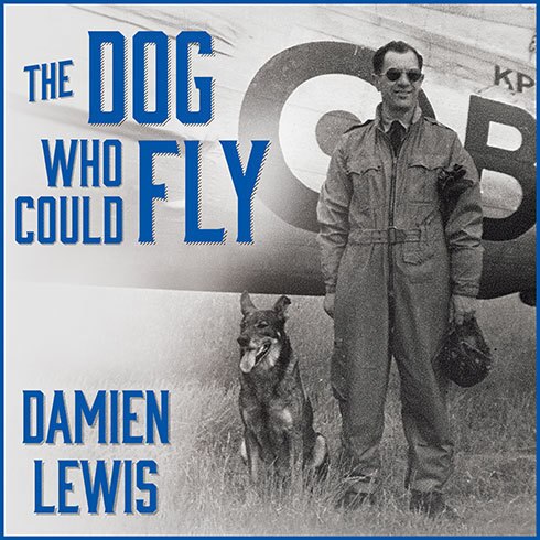 The Dog Who Could Fly: The Incredible True Story of a WWII Airman and the Four-legged Hero Who Flew at His Side