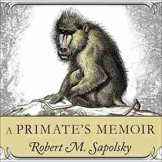 A Primate's Memoir: A Neuroscientist’s Unconventional Life Among the Baboons de Robert M. Sapolsky