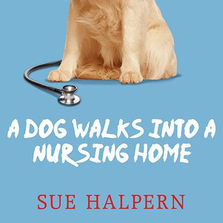 Front cover_A Dog Walks into a Nursing Home