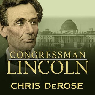 Congressman Lincoln: The Making of America’s Greatest President