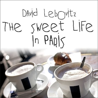 The Sweet Life in Paris: Delicious Adventures in the World's Most Glorious---and Perplexing---City