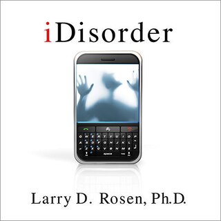 iDisorder: Understanding Our Obsession with Technology and Overcoming Its Hold on Us
