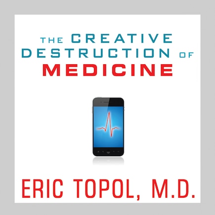 The Creative Destruction of Medicine: How the Digital Revolution Will Create Better Health Care