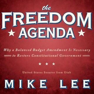 The Freedom Agenda: Why a Balanced Budget Amendment Is Necessary to Restore Constitutional Government