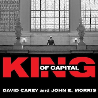 King of Capital: The Remarkable Rise, Fall, and Rise Again of Steve Schwarzman and Blackstone