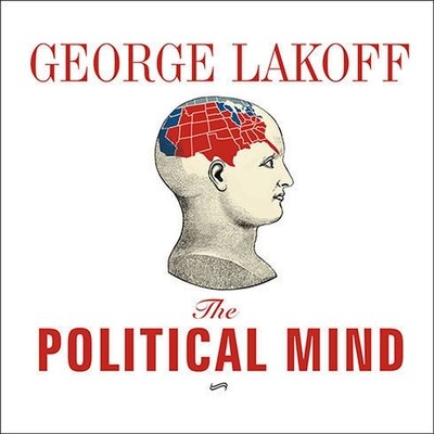 The Political Mind: Why You Can't Understand 21st-Century American Politics with an 18th-Century Brain