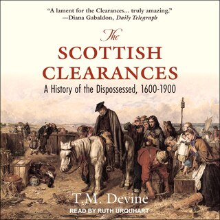 The Scottish Clearances Lib/e: A History Of The Dispossessed, 1600-1900