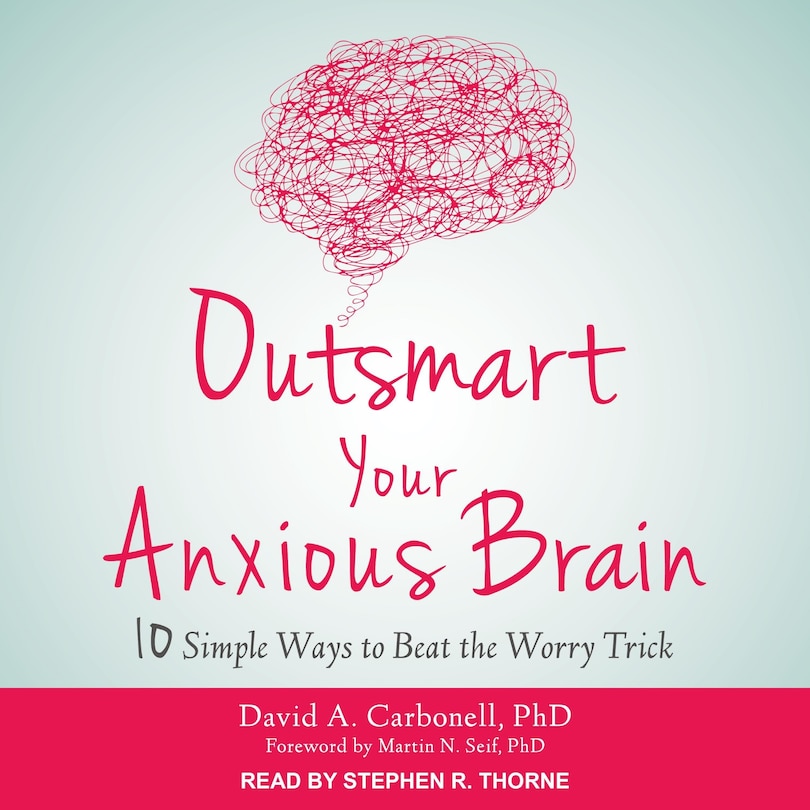 Outsmart Your Anxious Brain Lib/e: Ten Simple Ways To Beat The Worry Trick