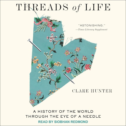 Threads Of Life: A History Of The World Through The Eye Of A Needle