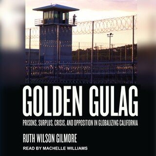 Golden Gulag Lib/e: Prisons, Surplus, Crisis, And Opposition In Globalizing California