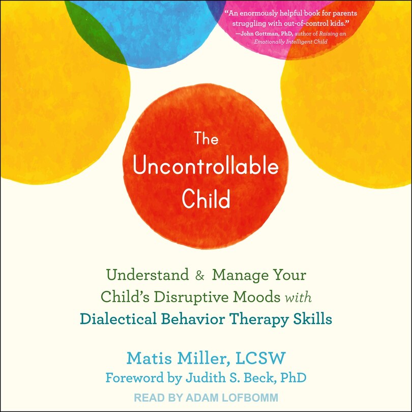 The Uncontrollable Child: Understand And Manage Your Child's Disruptive Moods With Dialectical Behavior Therapy Skills