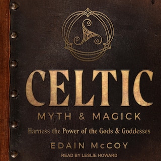 Celtic Myth & Magick: Harness The Power Of The Gods & Goddesses