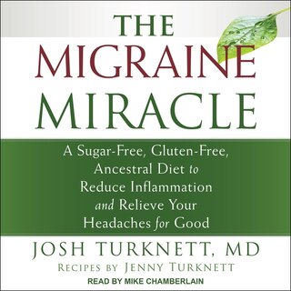 The Migraine Miracle: A Sugar-free, Gluten-free, Ancestral Diet To Reduce Inflammation And Relieve Your Headaches For Good