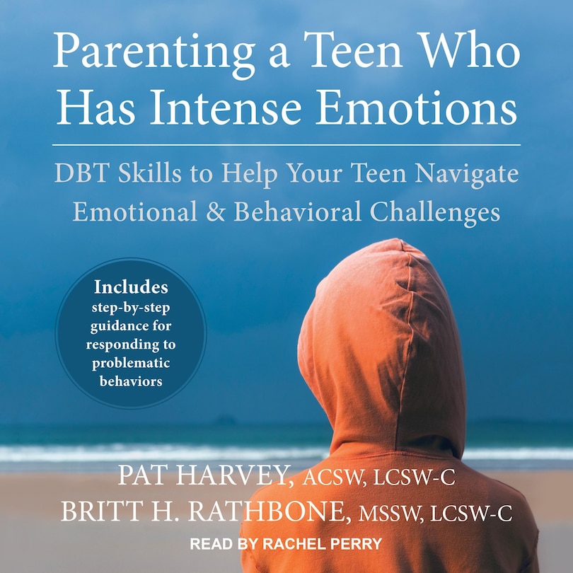 Parenting A Teen Who Has Intense Emotions: Dbt Skills To Help Your Teen Navigate Emotional And Behavioral Challenges