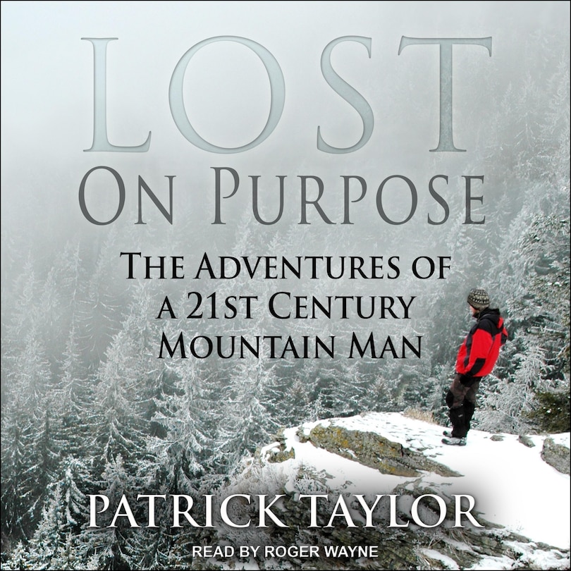 Lost On Purpose: The Adventures Of A 21st Century Mountain Man