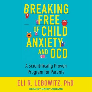 Breaking Free Of Child Anxiety And Ocd Lib/e: A Scientifically Proven Program For Parents