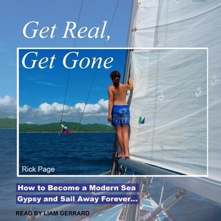 Get Real, Get Gone: How to Become a Modern Sea Gypsy and Sail Away Forever…