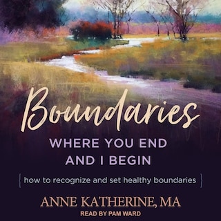 Boundaries: Where You End And I Begin - How To Recognize And Set Healthy Boundaries