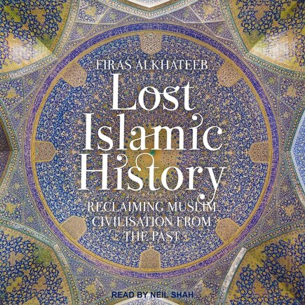 Lost Islamic History: Reclaiming Muslim Civilisation From The Past