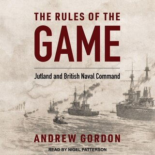 The Rules Of The Game: Jutland And British Naval Command