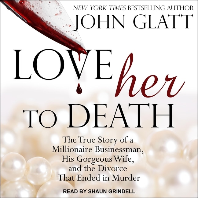 Love Her To Death: The True Story Of A Millionaire Businessman, His Gorgeous Wife, And The Divorce That Ended In Murder