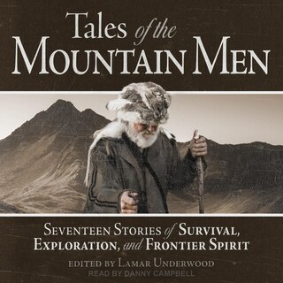 Tales Of The Mountain Men: Seventeen Stories Of Survival, Exploration, And Frontier Spirit