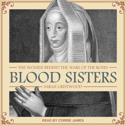 Blood Sisters: The Women Behind The Wars Of The Roses