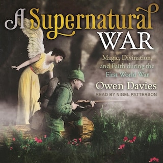 A Supernatural War: Magic, Divination, And Faith During The First World War