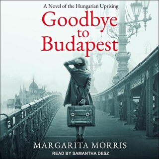 Goodbye To Budapest: A Novel Of The Hungarian Uprising