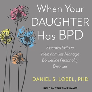 When Your Daughter Has Bpd: Essential Skills To Help Families Manage Borderline Personality Disorder