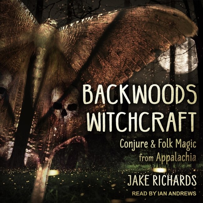 Backwoods Witchcraft: Conjure & Folk Magic From Appalachia