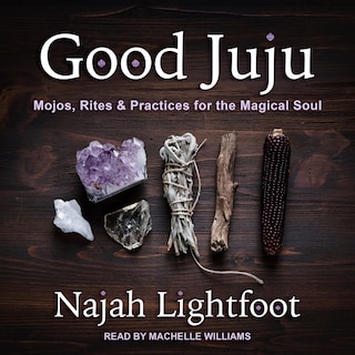 Good Juju: Mojos, Rites & Practices For The Magical Soul