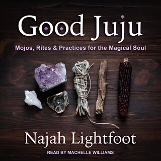 Good Juju: Mojos, Rites & Practices For The Magical Soul